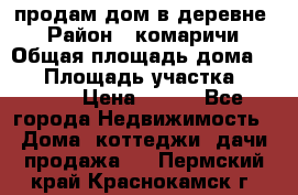 продам дом в деревне  › Район ­ комаричи › Общая площадь дома ­ 52 › Площадь участка ­ 2 705 › Цена ­ 450 - Все города Недвижимость » Дома, коттеджи, дачи продажа   . Пермский край,Краснокамск г.